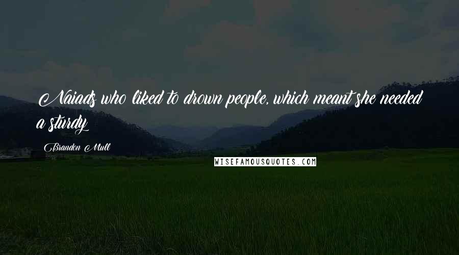 Brandon Mull Quotes: Naiads who liked to drown people, which meant she needed a sturdy