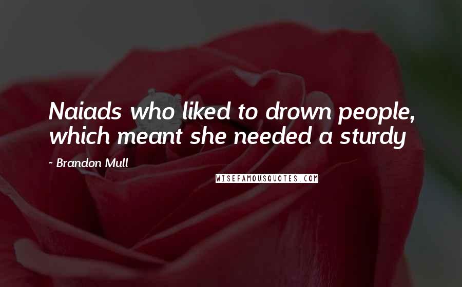 Brandon Mull Quotes: Naiads who liked to drown people, which meant she needed a sturdy