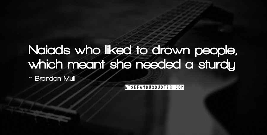 Brandon Mull Quotes: Naiads who liked to drown people, which meant she needed a sturdy