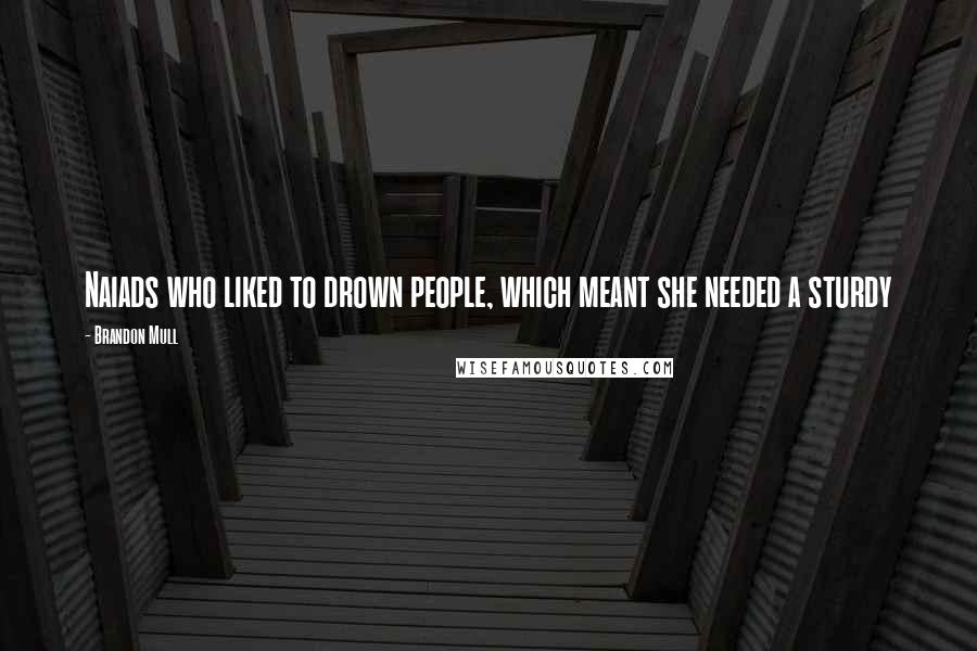 Brandon Mull Quotes: Naiads who liked to drown people, which meant she needed a sturdy