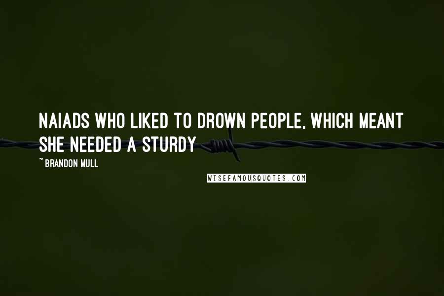 Brandon Mull Quotes: Naiads who liked to drown people, which meant she needed a sturdy