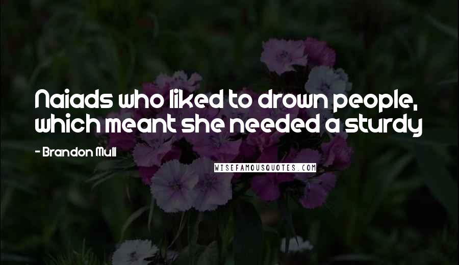 Brandon Mull Quotes: Naiads who liked to drown people, which meant she needed a sturdy