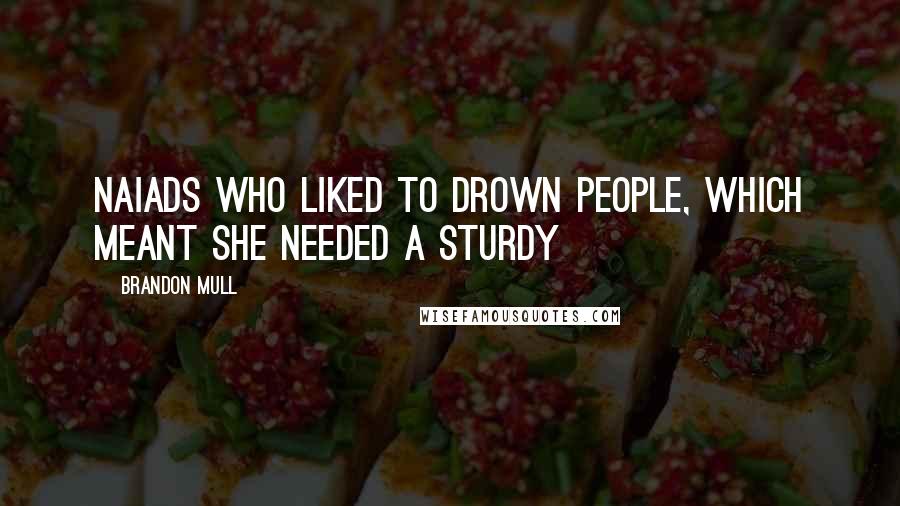 Brandon Mull Quotes: Naiads who liked to drown people, which meant she needed a sturdy