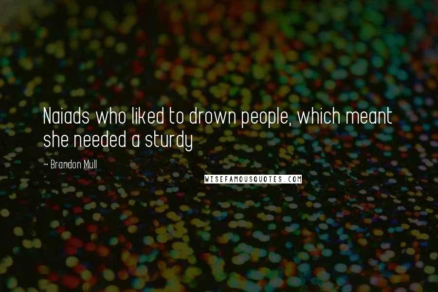 Brandon Mull Quotes: Naiads who liked to drown people, which meant she needed a sturdy
