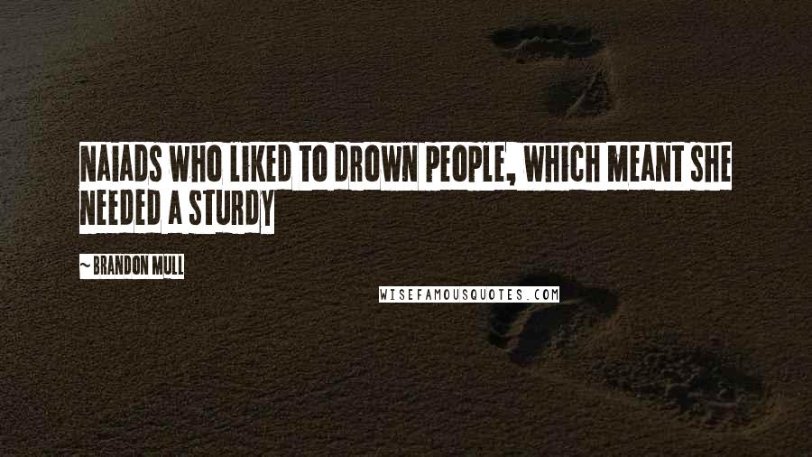 Brandon Mull Quotes: Naiads who liked to drown people, which meant she needed a sturdy