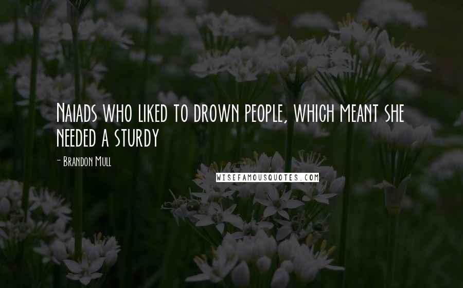 Brandon Mull Quotes: Naiads who liked to drown people, which meant she needed a sturdy