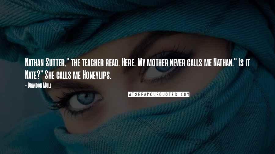 Brandon Mull Quotes: Nathan Sutter," the teacher read. Here. My mother never calls me Nathan." Is it Nate?" She calls me Honeylips.