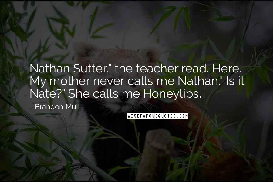 Brandon Mull Quotes: Nathan Sutter," the teacher read. Here. My mother never calls me Nathan." Is it Nate?" She calls me Honeylips.