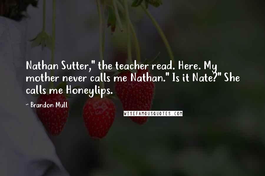 Brandon Mull Quotes: Nathan Sutter," the teacher read. Here. My mother never calls me Nathan." Is it Nate?" She calls me Honeylips.