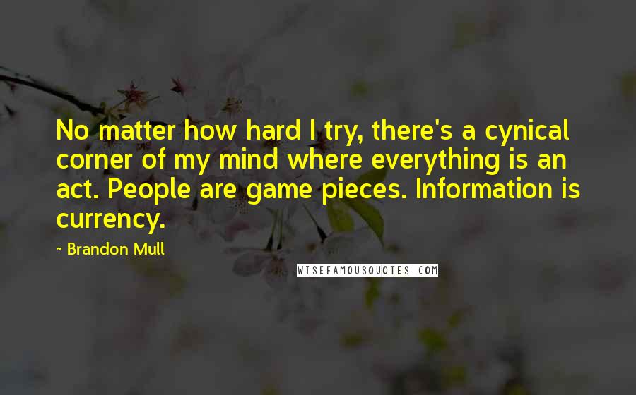 Brandon Mull Quotes: No matter how hard I try, there's a cynical corner of my mind where everything is an act. People are game pieces. Information is currency.