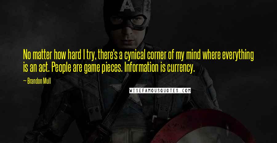 Brandon Mull Quotes: No matter how hard I try, there's a cynical corner of my mind where everything is an act. People are game pieces. Information is currency.