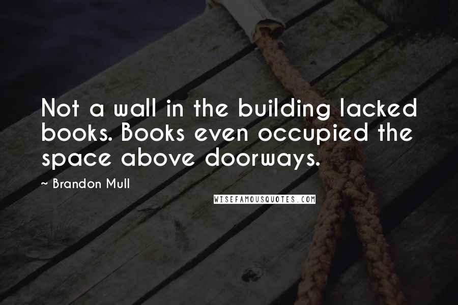 Brandon Mull Quotes: Not a wall in the building lacked books. Books even occupied the space above doorways.