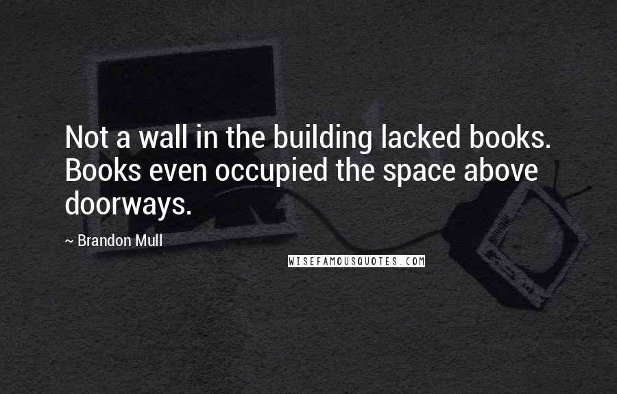 Brandon Mull Quotes: Not a wall in the building lacked books. Books even occupied the space above doorways.