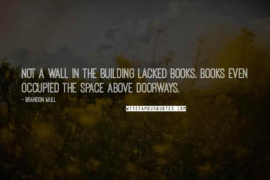 Brandon Mull Quotes: Not a wall in the building lacked books. Books even occupied the space above doorways.