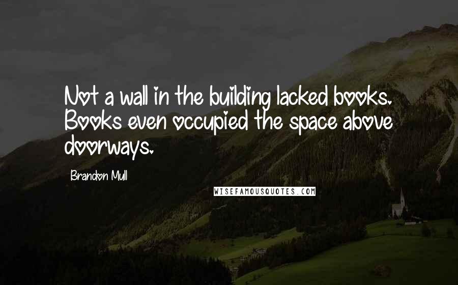 Brandon Mull Quotes: Not a wall in the building lacked books. Books even occupied the space above doorways.