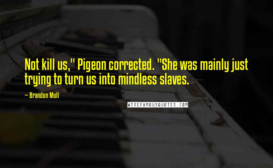 Brandon Mull Quotes: Not kill us," Pigeon corrected. "She was mainly just trying to turn us into mindless slaves.