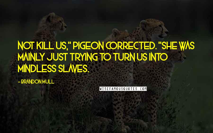 Brandon Mull Quotes: Not kill us," Pigeon corrected. "She was mainly just trying to turn us into mindless slaves.