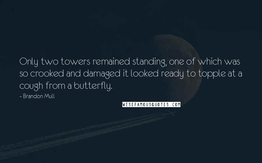 Brandon Mull Quotes: Only two towers remained standing, one of which was so crooked and damaged it looked ready to topple at a cough from a butterfly.