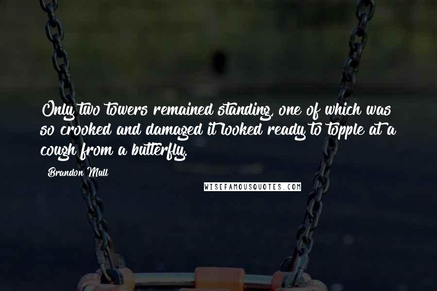 Brandon Mull Quotes: Only two towers remained standing, one of which was so crooked and damaged it looked ready to topple at a cough from a butterfly.
