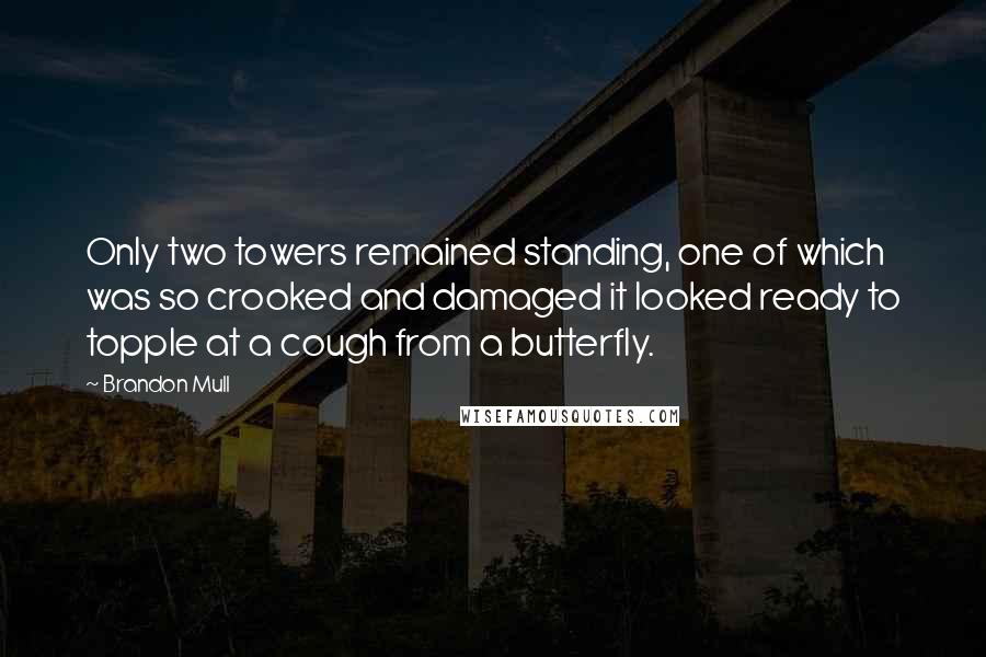 Brandon Mull Quotes: Only two towers remained standing, one of which was so crooked and damaged it looked ready to topple at a cough from a butterfly.