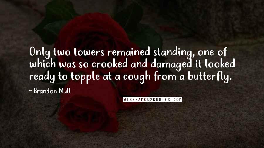 Brandon Mull Quotes: Only two towers remained standing, one of which was so crooked and damaged it looked ready to topple at a cough from a butterfly.