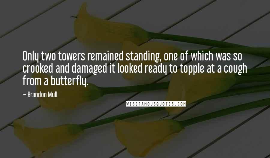 Brandon Mull Quotes: Only two towers remained standing, one of which was so crooked and damaged it looked ready to topple at a cough from a butterfly.