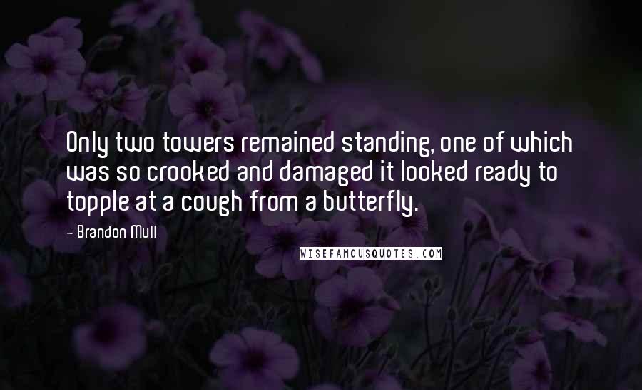 Brandon Mull Quotes: Only two towers remained standing, one of which was so crooked and damaged it looked ready to topple at a cough from a butterfly.