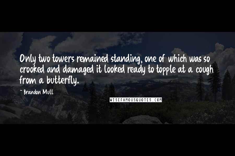 Brandon Mull Quotes: Only two towers remained standing, one of which was so crooked and damaged it looked ready to topple at a cough from a butterfly.