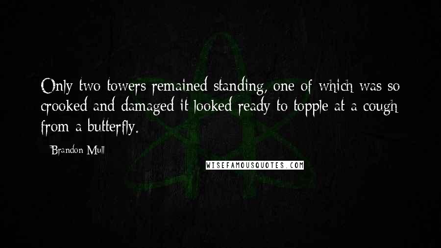Brandon Mull Quotes: Only two towers remained standing, one of which was so crooked and damaged it looked ready to topple at a cough from a butterfly.