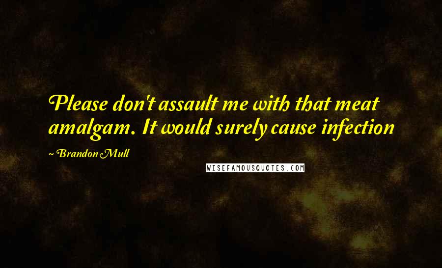 Brandon Mull Quotes: Please don't assault me with that meat amalgam. It would surely cause infection