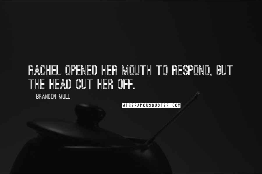 Brandon Mull Quotes: Rachel opened her mouth to respond, but the head cut her off.