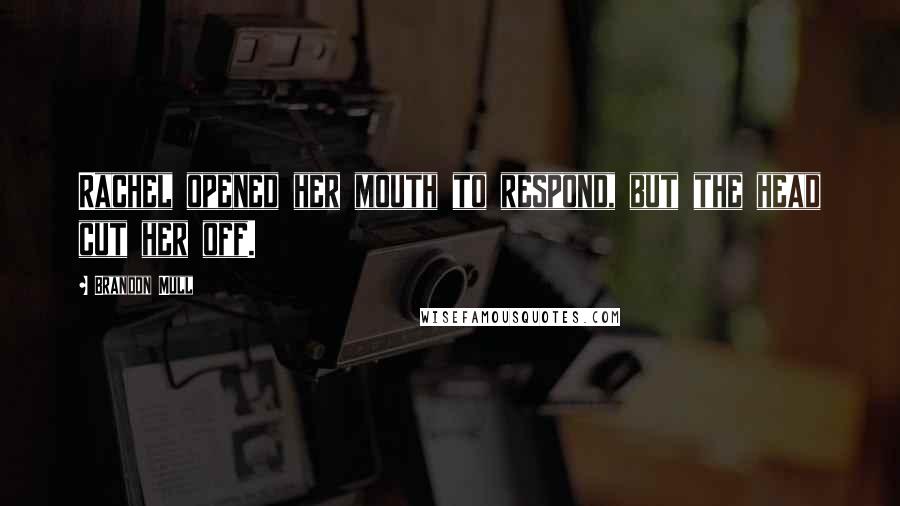 Brandon Mull Quotes: Rachel opened her mouth to respond, but the head cut her off.