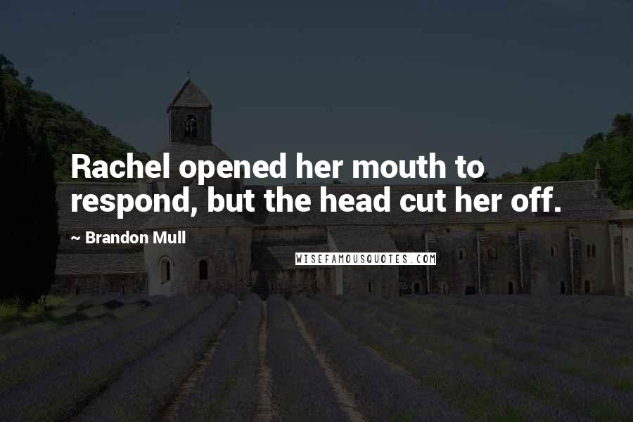 Brandon Mull Quotes: Rachel opened her mouth to respond, but the head cut her off.