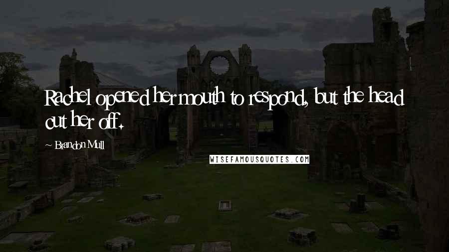 Brandon Mull Quotes: Rachel opened her mouth to respond, but the head cut her off.