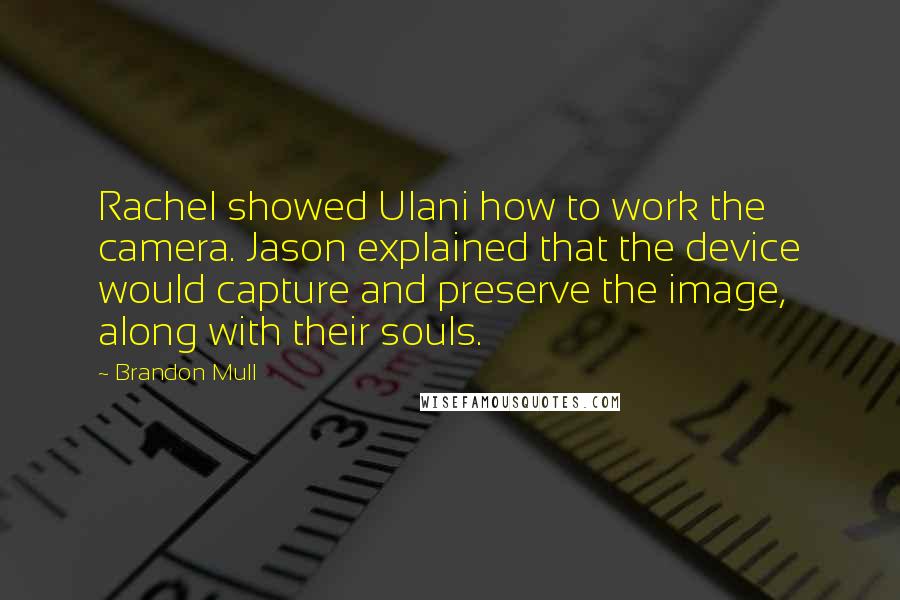 Brandon Mull Quotes: Rachel showed Ulani how to work the camera. Jason explained that the device would capture and preserve the image, along with their souls.