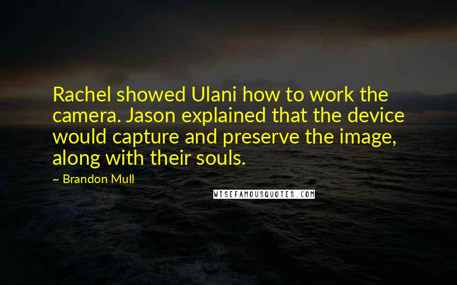 Brandon Mull Quotes: Rachel showed Ulani how to work the camera. Jason explained that the device would capture and preserve the image, along with their souls.