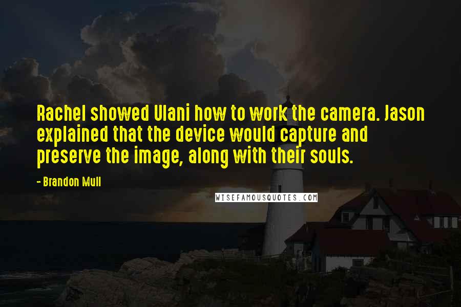 Brandon Mull Quotes: Rachel showed Ulani how to work the camera. Jason explained that the device would capture and preserve the image, along with their souls.