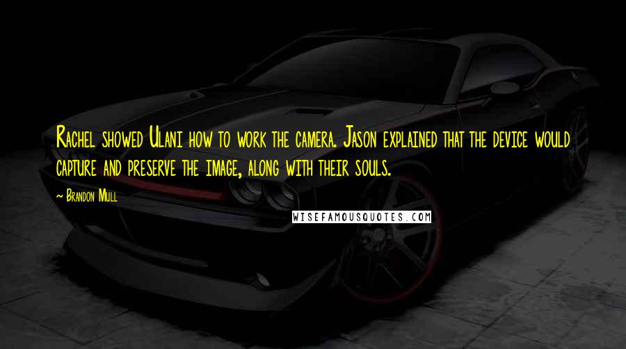 Brandon Mull Quotes: Rachel showed Ulani how to work the camera. Jason explained that the device would capture and preserve the image, along with their souls.