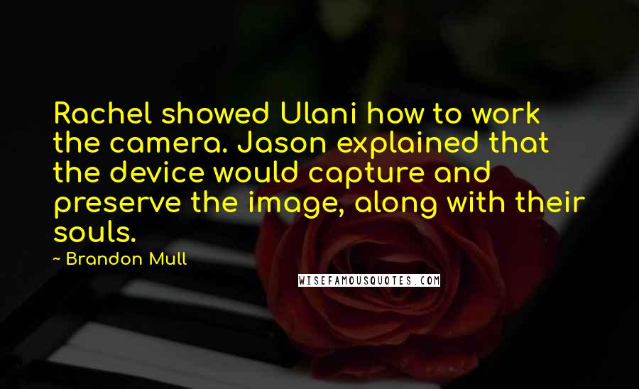Brandon Mull Quotes: Rachel showed Ulani how to work the camera. Jason explained that the device would capture and preserve the image, along with their souls.