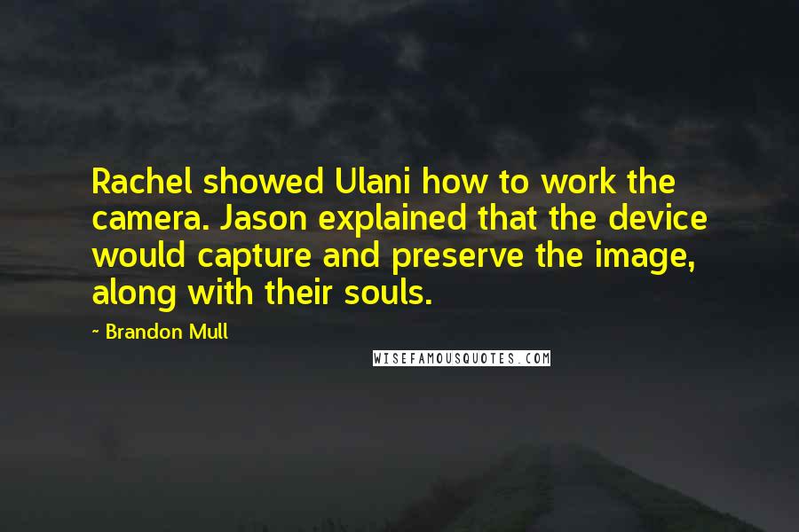 Brandon Mull Quotes: Rachel showed Ulani how to work the camera. Jason explained that the device would capture and preserve the image, along with their souls.