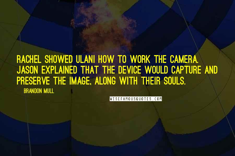 Brandon Mull Quotes: Rachel showed Ulani how to work the camera. Jason explained that the device would capture and preserve the image, along with their souls.