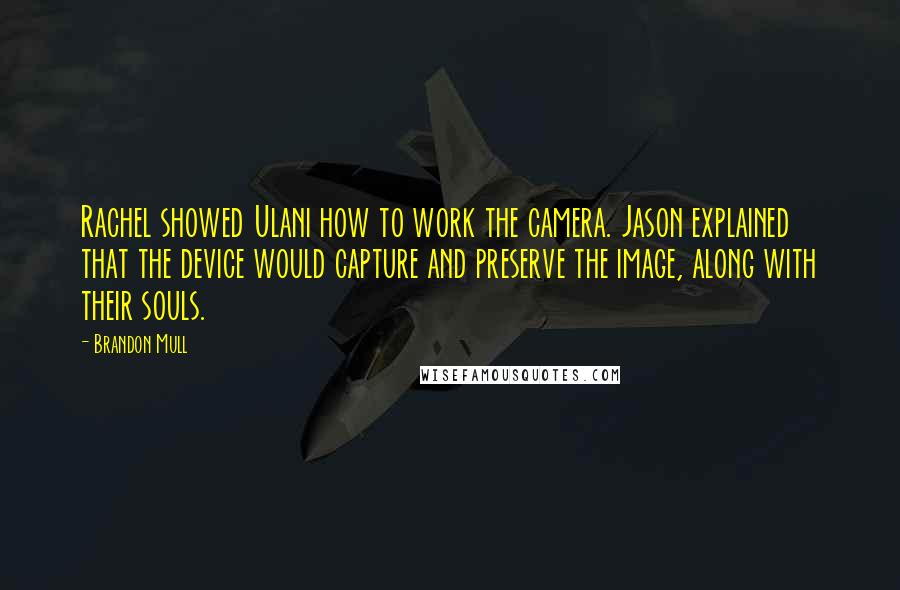 Brandon Mull Quotes: Rachel showed Ulani how to work the camera. Jason explained that the device would capture and preserve the image, along with their souls.