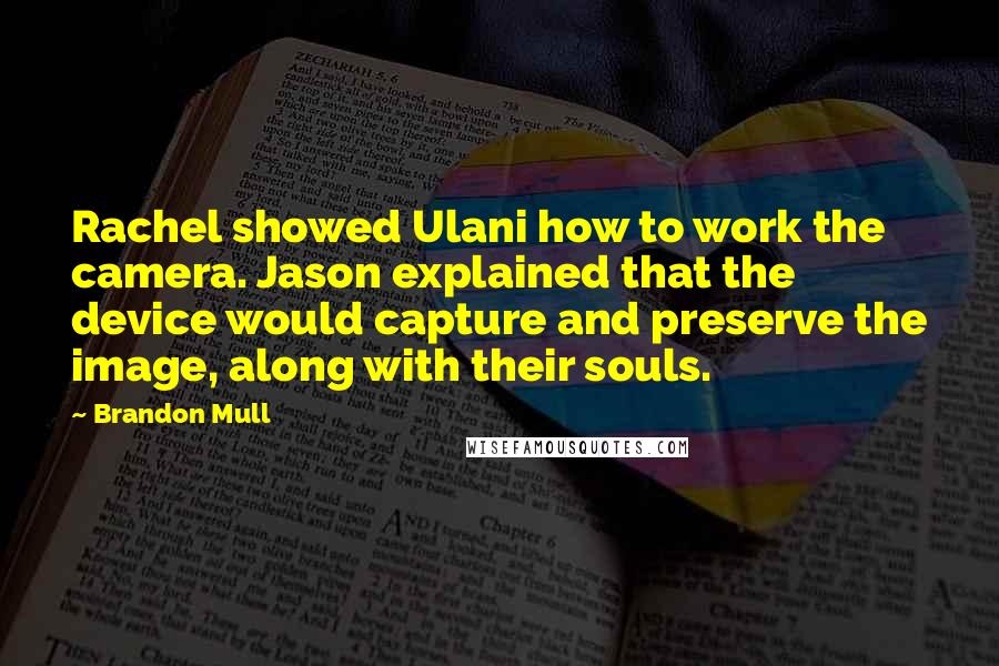 Brandon Mull Quotes: Rachel showed Ulani how to work the camera. Jason explained that the device would capture and preserve the image, along with their souls.