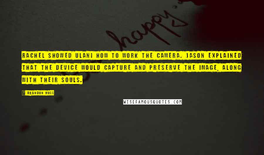 Brandon Mull Quotes: Rachel showed Ulani how to work the camera. Jason explained that the device would capture and preserve the image, along with their souls.