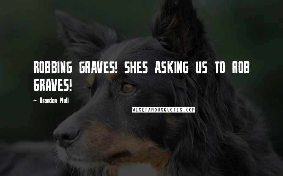 Brandon Mull Quotes: ROBBING GRAVES! SHES ASKING US TO ROB GRAVES!