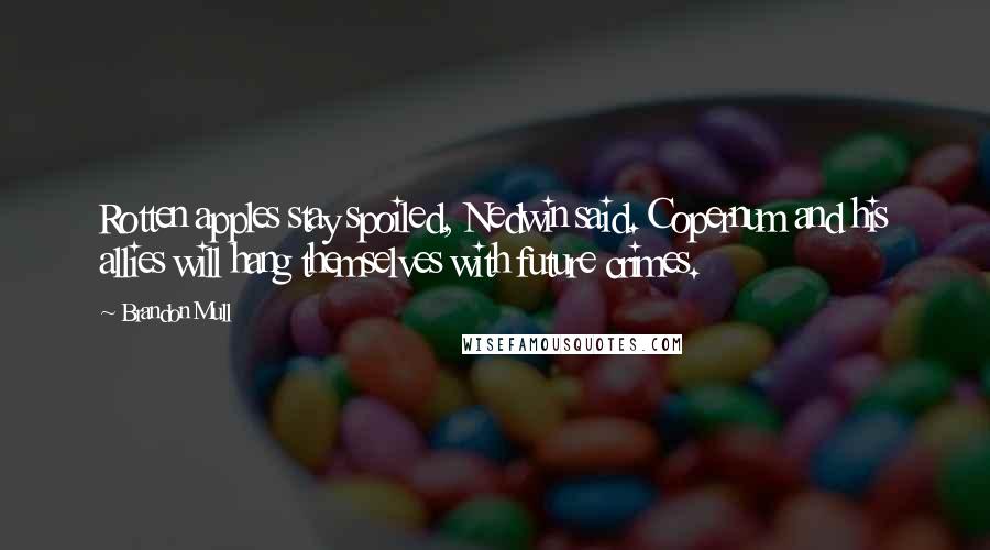 Brandon Mull Quotes: Rotten apples stay spoiled, Nedwin said. Copernum and his allies will hang themselves with future crimes.