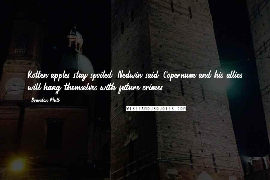 Brandon Mull Quotes: Rotten apples stay spoiled, Nedwin said. Copernum and his allies will hang themselves with future crimes.