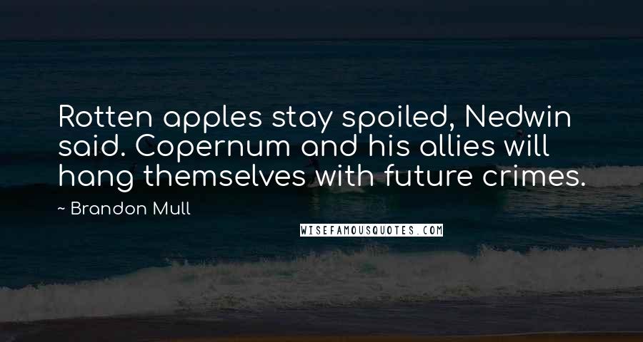 Brandon Mull Quotes: Rotten apples stay spoiled, Nedwin said. Copernum and his allies will hang themselves with future crimes.