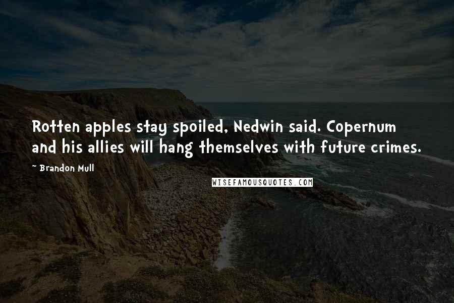 Brandon Mull Quotes: Rotten apples stay spoiled, Nedwin said. Copernum and his allies will hang themselves with future crimes.