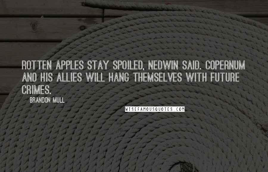 Brandon Mull Quotes: Rotten apples stay spoiled, Nedwin said. Copernum and his allies will hang themselves with future crimes.